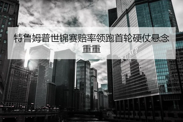 特鲁姆普世锦赛赔率领跑首轮硬仗悬念重重