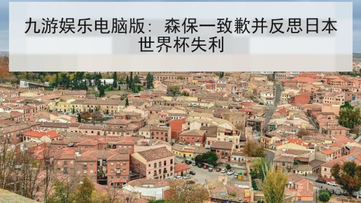九游娱乐电脑版: 森保一致歉并反思日本世界杯失利