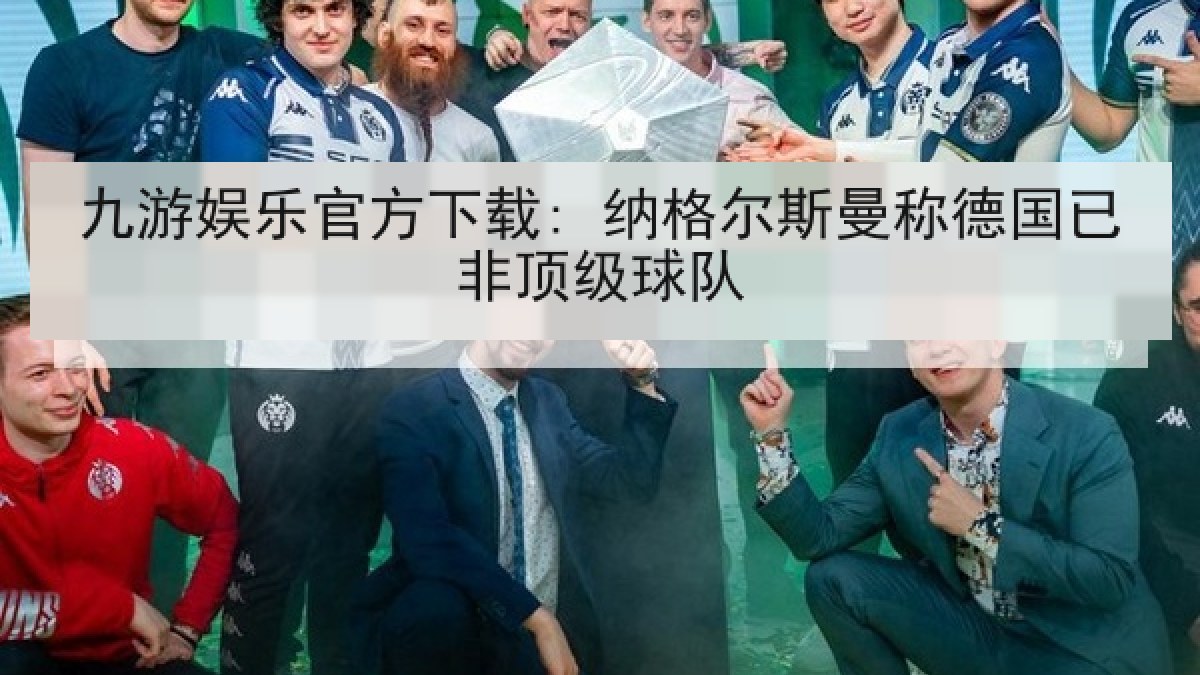 九游娱乐官方下载: 纳格尔斯曼称德国已非顶级球队 九游娱乐官方下载: 纳格尔斯曼称德国已非顶级球队