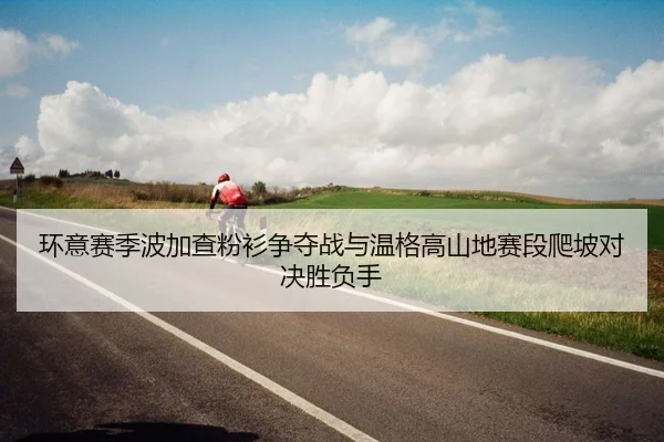 环意赛季波加查粉衫争夺战与温格高山地赛段爬坡对决胜负手