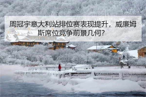 周冠宇意大利站排位赛表现提升，威廉姆斯席位竞争前景几何？