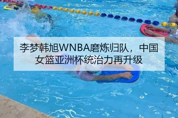 李梦韩旭WNBA磨炼归队，中国女篮亚洲杯统治力再升级