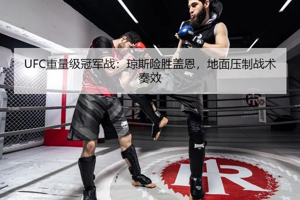 UFC重量级冠军战：琼斯险胜盖恩，地面压制战术奏效