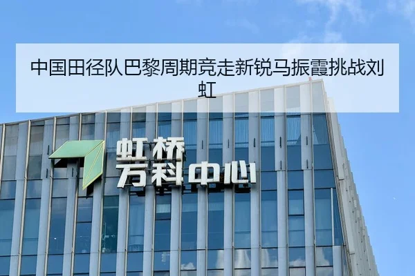 中国田径队巴黎周期竞走新锐马振霞挑战刘虹