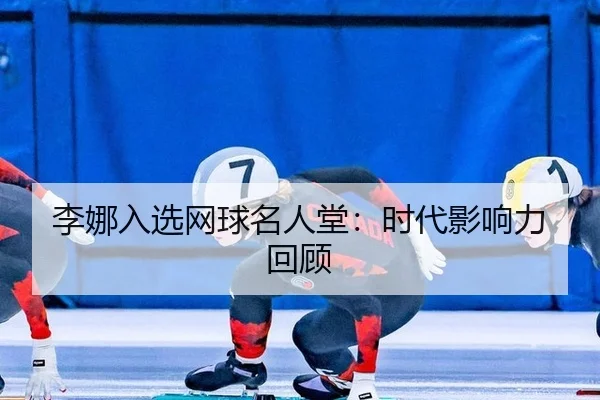 李娜入选网球名人堂：时代影响力回顾
