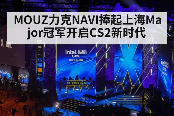 MOUZ力克NAVI捧起上海Major冠军开启CS2新时代