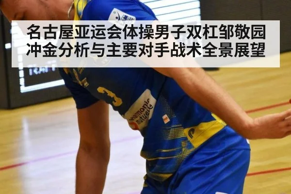 名古屋亚运会体操男子双杠邹敬园冲金分析与主要对手战术全景展望