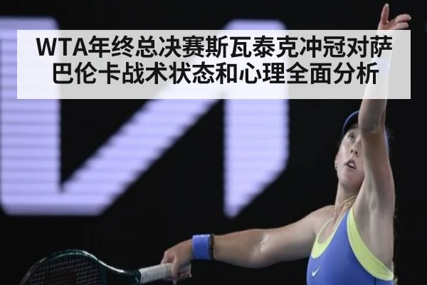 WTA年终总决赛斯瓦泰克冲冠对萨巴伦卡战术状态和心理全面分析