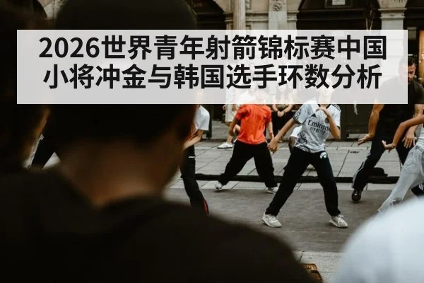 2026世界青年射箭锦标赛中国小将冲金与韩国选手环数分析